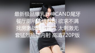 最新极品爆乳女神CAND尾牙餐厅厕所偷情打炮 欲求不满找房激战爆射淫穴 太刺激无套猛烈抽插内射 高清720P版