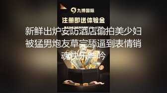 新鲜出炉安防酒店偷拍美少妇被猛男炮友草完舔逼到表情销魂快乐呻吟