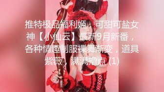 推特极品福利姬，可甜可盐女神【小仙云】最新9月新番，各种情趣制服裸舞渐变，道具紫薇，满满撸点 (1)