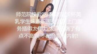 师范院校爱吃棒棒糖的E杯美乳学生妹兼职援交酒店上门服务插得太用力,太深干痛了有点不高兴,不配合后被内射!