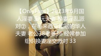 【OnlyFans】2023年6月国人淫妻 爱玩夫妻 换妻淫乱派对②，在马来西亚定居的华人夫妻 老公38老婆36 经常参加组织换妻淫交派对 33