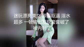 迷玩漂亮美女 舔逼抠逼 淫水超多 一顿输出发现套套破了 被内射了