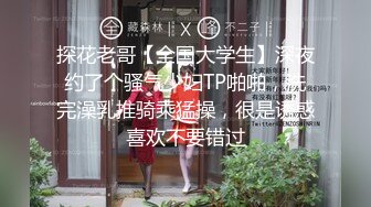 探花老哥【全国大学生】深夜约了个骚气少妇TP啪啪，洗完澡乳推骑乘猛操，很是诱惑喜欢不要错过