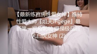 【最新练宫房性爱女神】推特性爱大师『姐夫JFgege』最新第一视角啪啪 爆操极品巨乳白虎女神 (2)