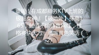 重磅！在成都商务KTV上班的极品女神！【破她处】身高165，颜值不输抖音网红，性格爽快大方，满嘴黄色笑话 (2)