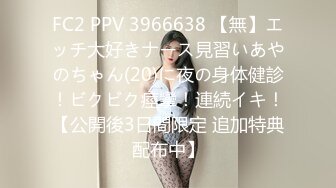 FC2 PPV 3966638 【無】エッチ大好きナース見習いあやのちゃん(20)に夜の身体健診！ビクビク痙攣！連続イキ！【公開後3日間限定 追加特典配布中】