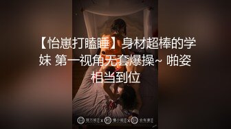 【怡崽打瞌睡】身材超棒的学妹 第一视角无套爆操~ 啪姿相当到位